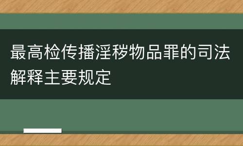 最高检传播淫秽物品罪的司法解释主要规定