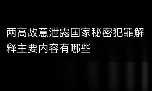 两高故意泄露国家秘密犯罪解释主要内容有哪些