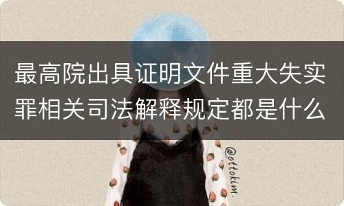 最高院出具证明文件重大失实罪相关司法解释规定都是什么