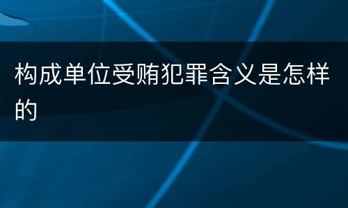 构成单位受贿犯罪含义是怎样的