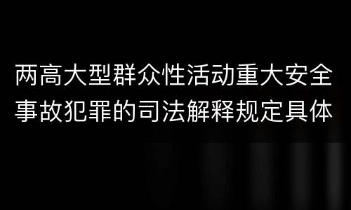 两高大型群众性活动重大安全事故犯罪的司法解释规定具体有哪些重要内容