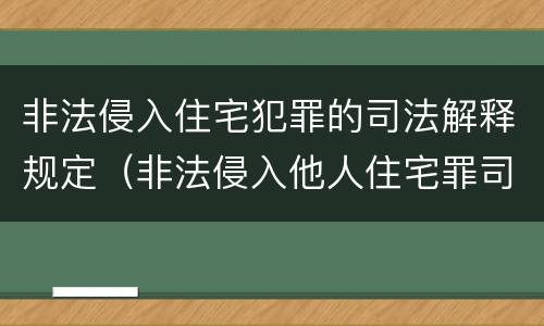 非法侵入住宅犯罪的司法解释规定（非法侵入他人住宅罪司法最新解释）