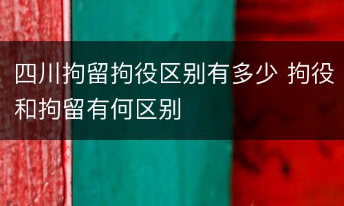 四川拘留拘役区别有多少 拘役和拘留有何区别