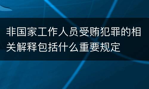 非国家工作人员受贿犯罪的相关解释包括什么重要规定