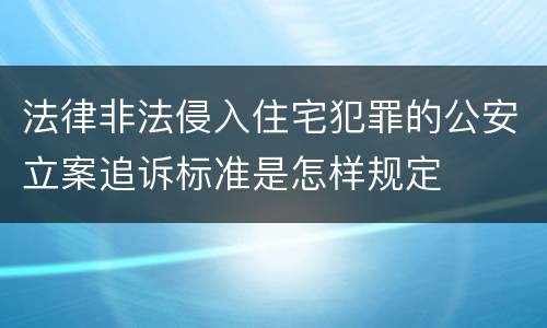 法律非法侵入住宅犯罪的公安立案追诉标准是怎样规定