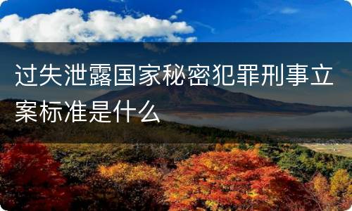 过失泄露国家秘密犯罪刑事立案标准是什么