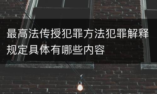 最高法传授犯罪方法犯罪解释规定具体有哪些内容
