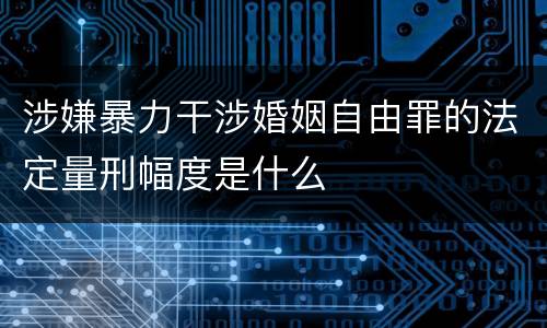 涉嫌暴力干涉婚姻自由罪的法定量刑幅度是什么