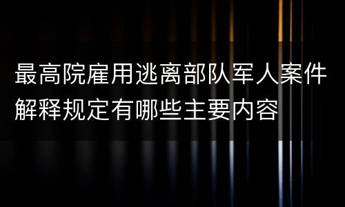 最高院雇用逃离部队军人案件解释规定有哪些主要内容