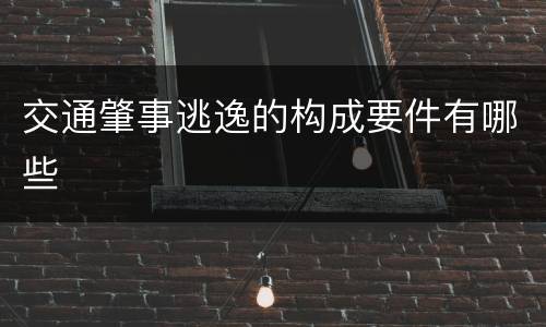交通肇事逃逸的构成要件有哪些