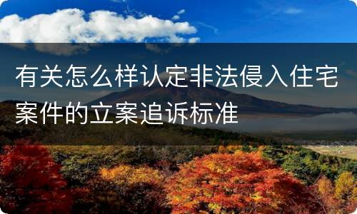 有关怎么样认定非法侵入住宅案件的立案追诉标准