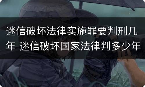 迷信破坏法律实施罪要判刑几年 迷信破坏国家法律判多少年