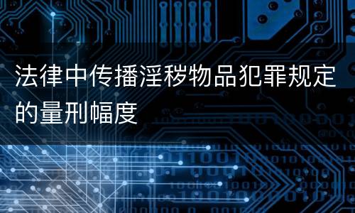 法律中传播淫秽物品犯罪规定的量刑幅度