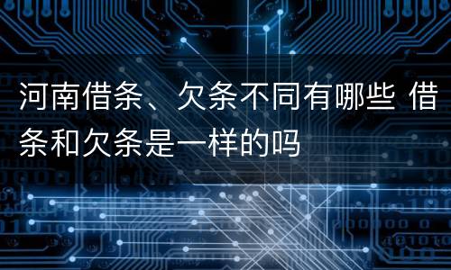 河南借条、欠条不同有哪些 借条和欠条是一样的吗