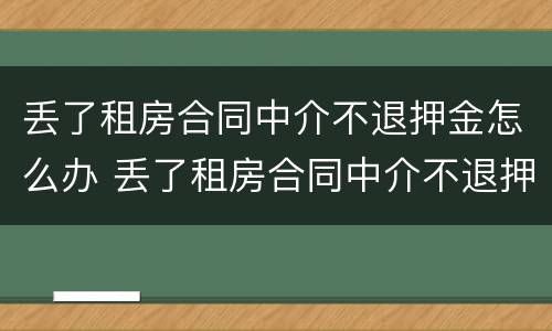 丢了租房合同中介不退押金怎么办 丢了租房合同中介不退押金怎么办呢