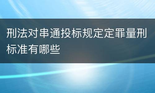 刑法对串通投标规定定罪量刑标准有哪些