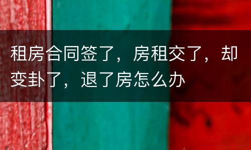 租房合同签了，房租交了，却变卦了，退了房怎么办