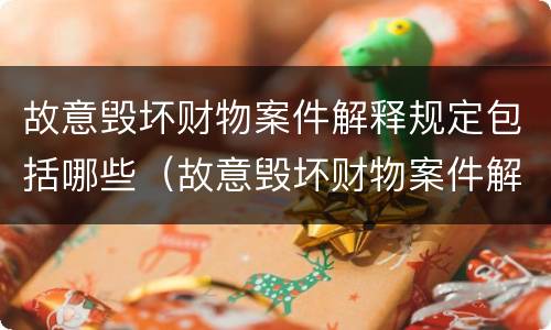 故意毁坏财物案件解释规定包括哪些（故意毁坏财物案件解释规定包括哪些内容）