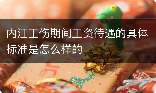 内江工伤期间工资待遇的具体标准是怎么样的