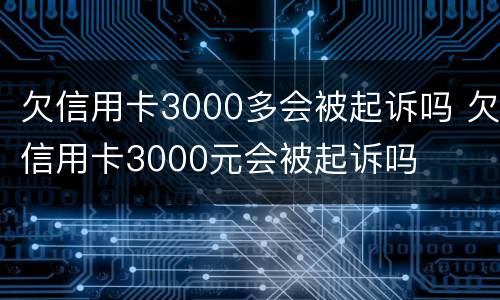 欠信用卡3000多会被起诉吗 欠信用卡3000元会被起诉吗