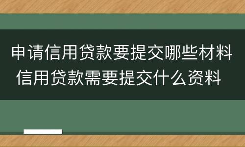 申请信用贷款要提交哪些材料 信用贷款需要提交什么资料