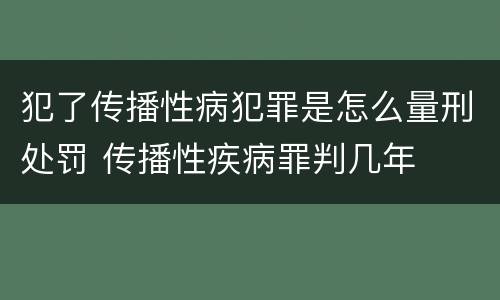 犯了传播性病犯罪是怎么量刑处罚 传播性疾病罪判几年