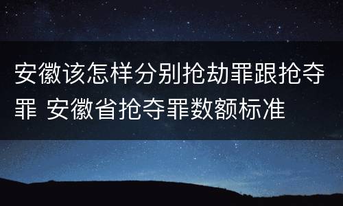 安徽该怎样分别抢劫罪跟抢夺罪 安徽省抢夺罪数额标准