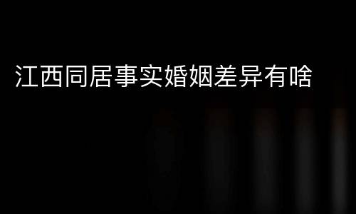 江西同居事实婚姻差异有啥