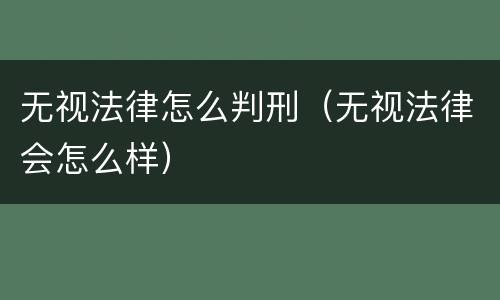 无视法律怎么判刑（无视法律会怎么样）