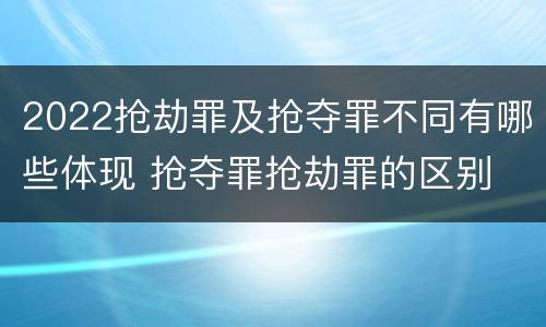 2022抢劫罪及抢夺罪不同有哪些体现 抢夺罪抢劫罪的区别