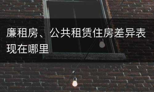 廉租房、公共租赁住房差异表现在哪里