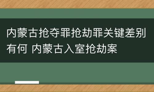 内蒙古抢夺罪抢劫罪关键差别有何 内蒙古入室抢劫案