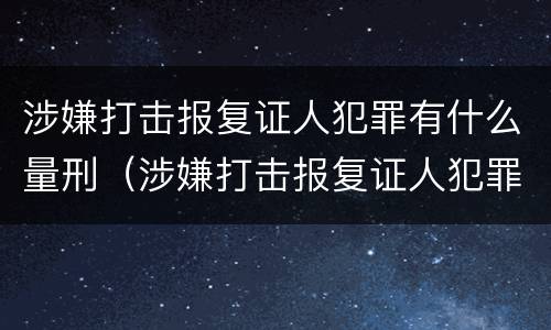 涉嫌打击报复证人犯罪有什么量刑（涉嫌打击报复证人犯罪有什么量刑吗）