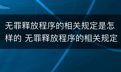 无罪释放程序的相关规定是怎样的 无罪释放程序的相关规定是怎样的法律