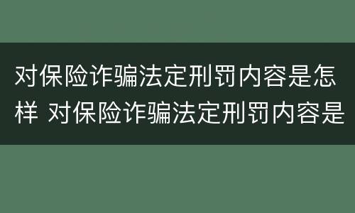 对保险诈骗法定刑罚内容是怎样 对保险诈骗法定刑罚内容是怎样判定的