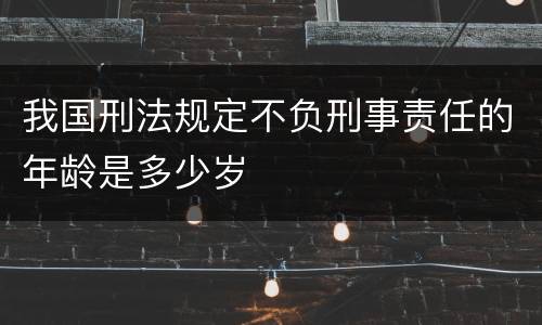 我国刑法规定不负刑事责任的年龄是多少岁