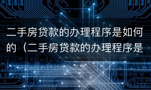 二手房贷款的办理程序是如何的（二手房贷款的办理程序是如何的呢）