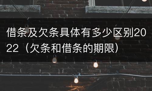 借条及欠条具体有多少区别2022（欠条和借条的期限）