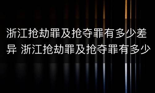 浙江抢劫罪及抢夺罪有多少差异 浙江抢劫罪及抢夺罪有多少差异判刑