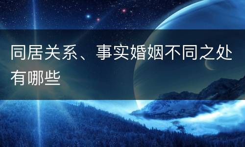 同居关系、事实婚姻不同之处有哪些