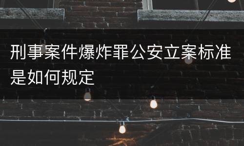 刑事案件爆炸罪公安立案标准是如何规定