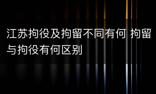 江苏拘役及拘留不同有何 拘留与拘役有何区别