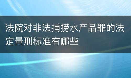 法院对非法捕捞水产品罪的法定量刑标准有哪些