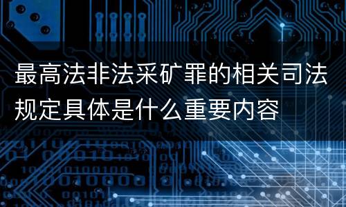 最高法非法采矿罪的相关司法规定具体是什么重要内容