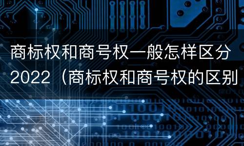 商标权和商号权一般怎样区分2022（商标权和商号权的区别）