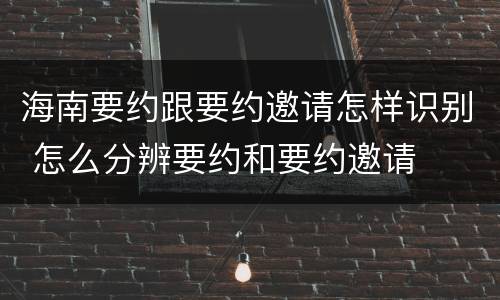 海南要约跟要约邀请怎样识别 怎么分辨要约和要约邀请