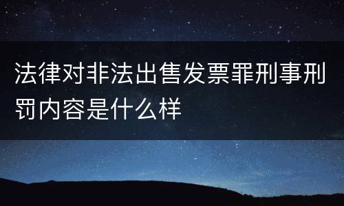 法律对非法出售发票罪刑事刑罚内容是什么样