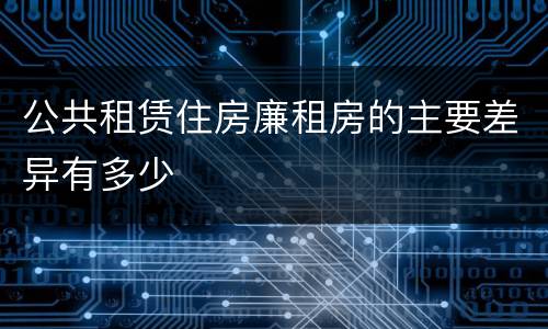 公共租赁住房廉租房的主要差异有多少