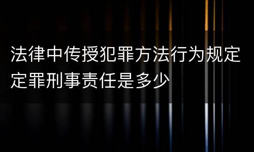 法律中传授犯罪方法行为规定定罪刑事责任是多少
