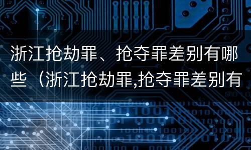 浙江抢劫罪、抢夺罪差别有哪些（浙江抢劫罪,抢夺罪差别有哪些呢）